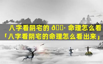 八字看阴宅的 🌷 命理怎么看「八字看阴宅的命理怎么看出来」